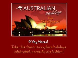 G’day Mates!  Take this chance to explore holidays celebrated in true Aussie fashion! The  WebQuest ! 