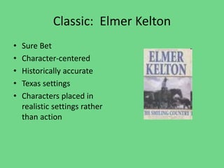 Classic: Elmer Kelton
• Sure Bet
• Character-centered
• Historically accurate
• Texas settings
• Characters placed in
realistic settings rather
than action
 