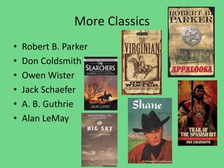 More Classics
• Robert B. Parker
• Don Coldsmith
• Owen Wister
• Jack Schaefer
• A. B. Guthrie
• Alan LeMay
 