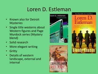 Loren D. Estleman
• Known also for Detroit
Mysteries
• Single title westerns about
Western figures and Page
Murdock series (Mystery
blend)
• Solid research
• More elegant writing
• Gritty
• Details of western
landscape, external and
internal
 