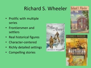 Richard S. Wheeler
• Prolific with multiple
series
• Frontiersmen and
settlers
• Real historical figures
• Character-centered
• Richly detailed settings
• Compelling stories
 
