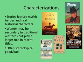 Characterizations
Stories feature mythic
heroes and real
historical characters.
Women may be
secondary in traditional
westerns but play a
larger role in recent
titles.
Often stereotypical
good/bad.
 