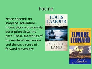 Pacing
Pace depends on
storyline. Adventure
moves story more quickly;
description slows the
pace. These are stories of
the westward expansion
and there’s a sense of
forward movement.
 