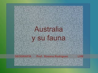 Australia
            y su fauna

GEOGRAFÍA    Prof. Rosana Rodríguez   LVM
 