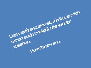 Das war‘s erst einmal, ich freue mich schon euch im April alle wieder zusehen.  Eure Sarah-Lena 