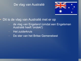De vlag van Australi ë Dit is de vlag van Australi ë met er op de vlag van Engeland (omdat een Engelsman Australi ë  heeft 'ondekt') Het zuiderkruis De ster van het Britse Gemenebest 