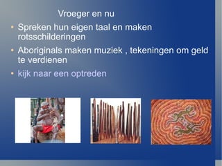 Vroeger en nu Spreken hun eigen taal en maken rotsschilderingen Aboriginals maken muziek , tekeningen om geld te verdienen kijk naar een optreden 