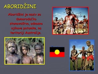 ABORID ŽINI Aboridžini je naziv za domorodačko stanovništvo, odnosno njihove potomke, na teritoriji Australije.  Zastava 