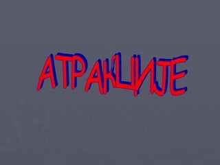 АТРАКЦИЈЕ 
