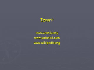 Izvori: www.znanje.org www.puturist.com www.wikipedia.org 