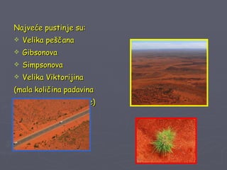 Najveće pustinje su: Velika peščana Gibsonova Simpsonova Velika Viktorijina ( mala količina padavina 250-300 mm godišnje) 