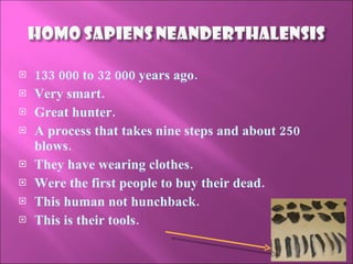 133 000 to 32 000 years ago. Very smart. Great hunter. A process that takes nine steps and about 250 blows. They have wearing clothes. Were the first people to buy their dead. This human not hunchback. This is their tools. 