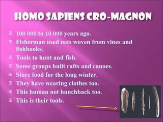 100 000 to 10 000 years ago. Fisherman used nets woven from vines and fishhooks. Tools to hunt and fish. Some groups built rafts and canoes. Store food for the long winter. They have wearing clothes too. This human not hunchback too. This is their tools. 