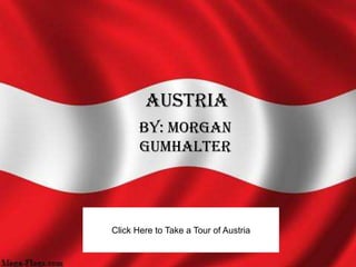 Austria
       By: Morgan
       Gumhalter




Click Here to Take a Tour of Austria
 