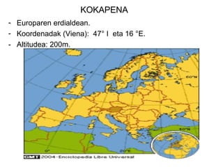 KOKAPENA
- Europaren erdialdean.
- Koordenadak (Viena): 47° I eta 16 °E.
- Altitudea: 200m.
 