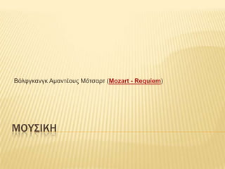 Βόιθγθαλγθ Ακαληέοσς Μόηζαρη (Mozart - Requiem)




ΜΟΤ΢ΙΚΗ
 