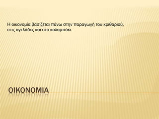 Ζ οηθολοκία βαζίδεηαη πάλφ ζηελ παραγφγή ηοσ θρηζαρηού,
ζηης αγειάδες θαη ζηο θαιακπόθη.




OIKONOMIA
 