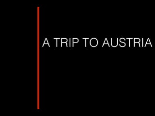!
!
A TRIP TO AUSTRIA
!
!