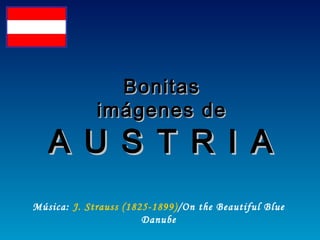 BBoonniittaass 
iimmáággeenneess ddee 
AA UU SS TT RR II AA 
Música: J. Strauss (1825-1899) /On the Beautiful Blue 
Danube 
 