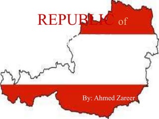 REPUBLIC of 
AUSTRIA 
By: Ahmed Zareer 
 