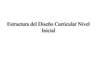 Estructura del Diseño Curricular Nivel
Inicial
 
