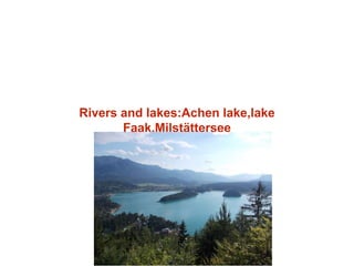 Rivers and lakes:Achen lake,lake
Faak,Milstättersee
 