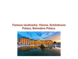 Famous landmarks: Vienna, Schönbrunn
Palace, Belvedere Palace.
 
