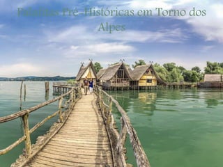Palafitas Pré-Históricas em Torno dos
Alpes
 