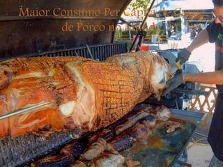 Maior Consumo Per Capita de Carne
de Porco no Mundo
 