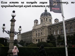 Если встать на площади лицом к памятнику, то природоведческий музей останется справа. 