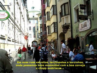 Em suas ruas estreitas, lanchonetes e barzinhos, onde passamos bons momentos com a boa cerveja e chopp austríacos...  