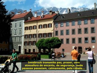 Innsbruck transmite paz, prazer, uma atmosfera de encanto, de segurança, onde pessoas passeiam, calmamente, pela cidade...  