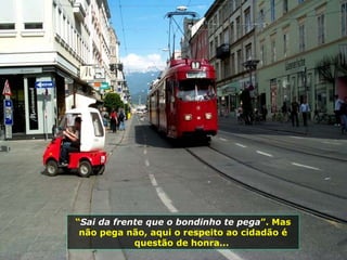 “ Sai da frente que o bondinho te pega ”. Mas não pega não, aqui o respeito ao cidadão é questão de honra...  