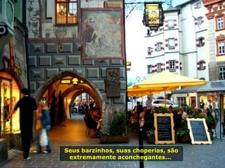 Seus barzinhos, suas choperias, são extremamente aconchegantes...  