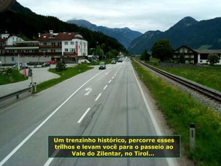 Um trenzinho histórico, percorre esses trilhos e levam você para o passeio ao Vale do Zilentar, no Tirol...  