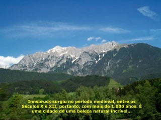 Innsbruck surgiu no período medieval, entre os Séculos X e XII, portanto, com mais de 1.000 anos. É uma cidade de uma beleza natural incrível... 