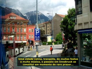Uma cidade calma, tranqüila, de muitas festas e muita música, o passeio em Innsbruck se constitui em momento de raro prazer... 