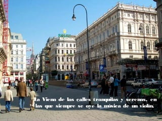 La Viena de las calles tranquilas y serenas, en
las que siempre se oye la música de un violín.

 