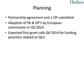 Planning
• Partnership agreement and 1 OP submitted
• Adoption of PA & OP’s by European
commission in Q3 2014
• Expected first grant calls Q4 2014 for funding
priorities related to Op’s
 