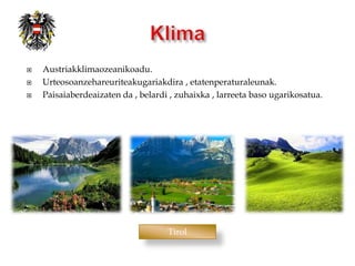    Austriakklimaozeanikoadu.
   Urteosoanzehareuriteakugariakdira , etatenperaturaleunak.
   Paisaiaberdeaizaten da , belardi , zuhaixka , larreeta baso ugarikosatua.




                                    Tirol
 