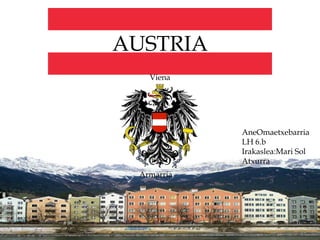AUSTRIA
    Viena




             AneOmaetxebarria
             LH 6.b
             Irakaslea:Mari Sol
             Atxurra
  Armarria


             Hiriburua:Viena


Austria
 