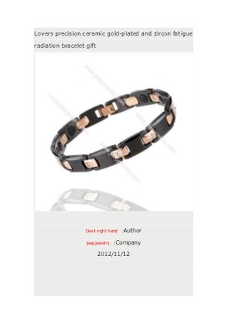 Lovers precision ceramic gold-plated and zircon fatigue

radiation bracelet gift




                   Devil right hand   :Author

                   jeepjewelry :Company

                          2012/11/12
 