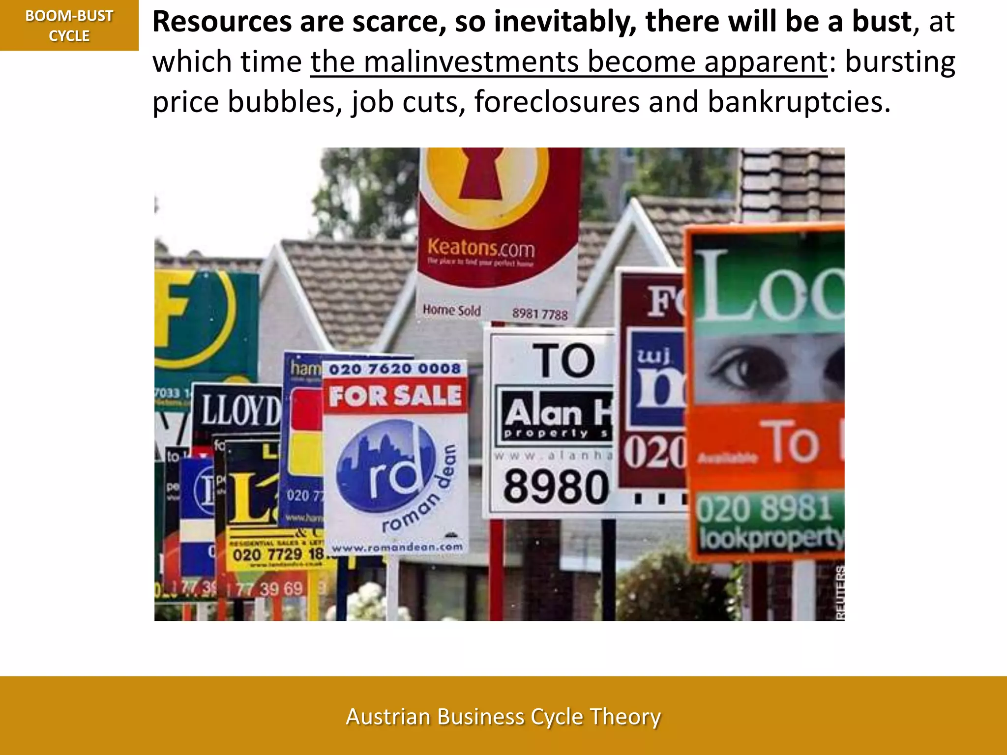 Resources are scarce, so inevitably, there will be a bust, at which time the malinvestments become apparent: bursting price bubbles, job cuts, foreclosures and bankruptcies.BOOM-BUST CYCLE