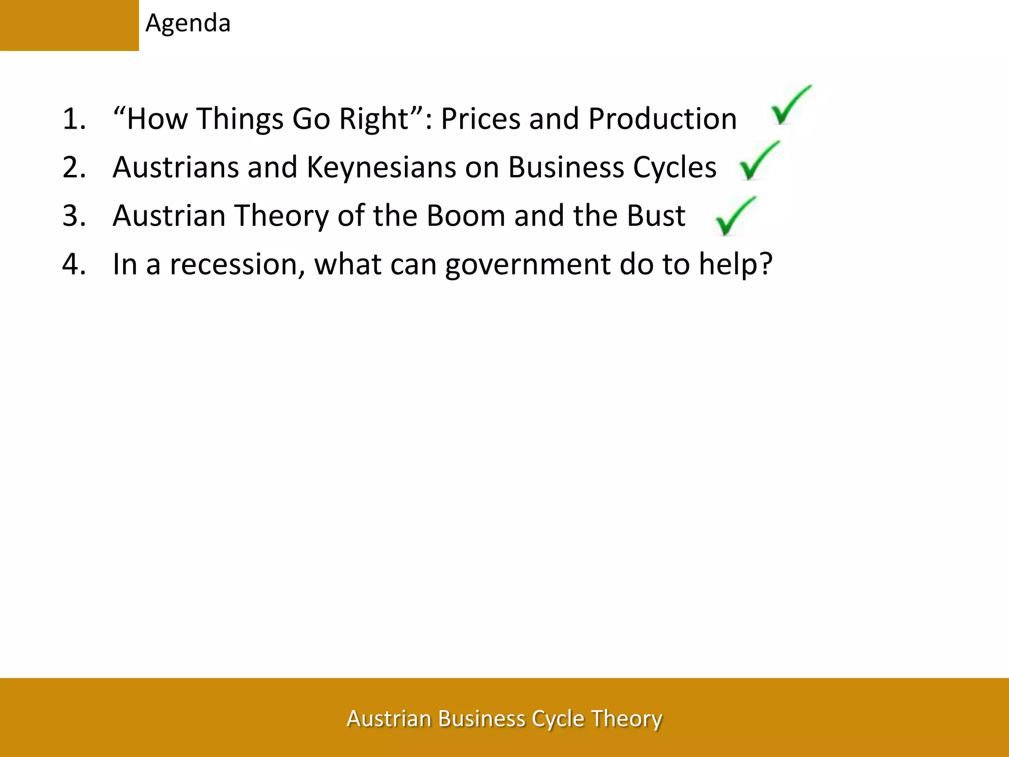 Agenda“How Things Go Right”: Prices and ProductionAustrians and Keynesians on Business CyclesAustrian Theory of the Boom and the BustIn a recession, what can government do to help?
