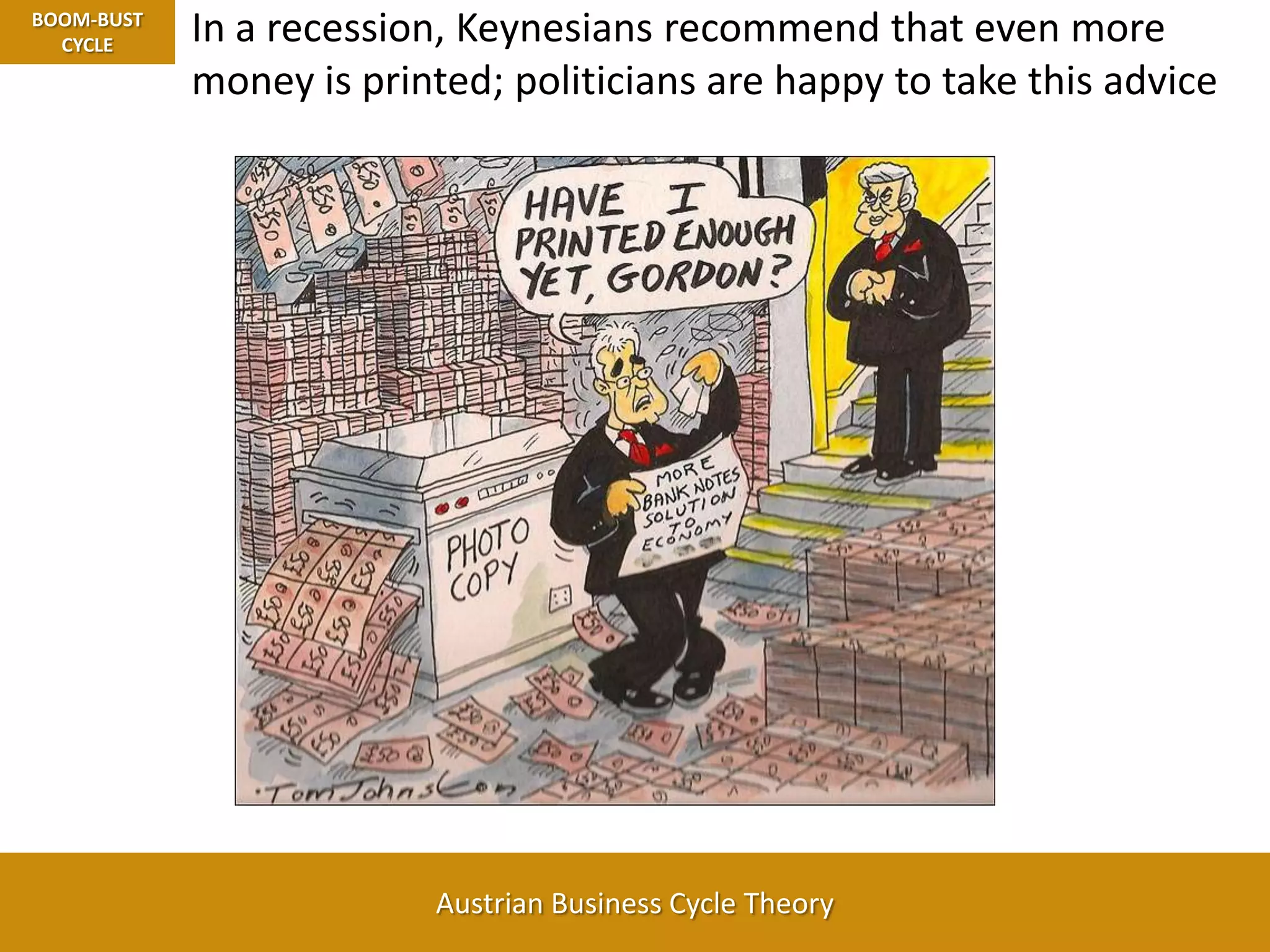 In a recession, Keynesians recommend that even more money is printed; politicians are happy to take this adviceBOOM-BUST CYCLE