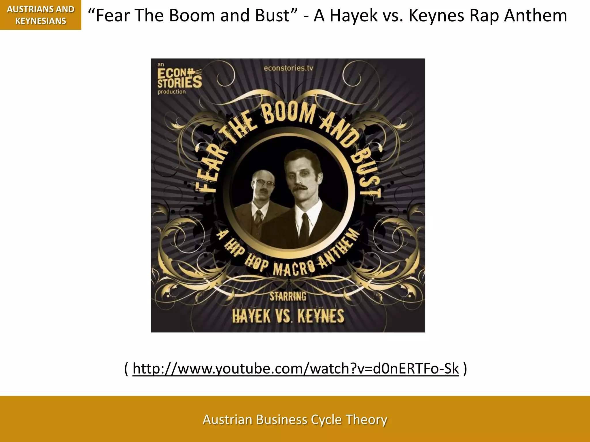 AUSTRIANS AND KEYNESIANS“Fear The Boom and Bust” - A Hayek vs. Keynes Rap Anthem( http://www.youtube.com/watch?v=d0nERTFo-Sk )