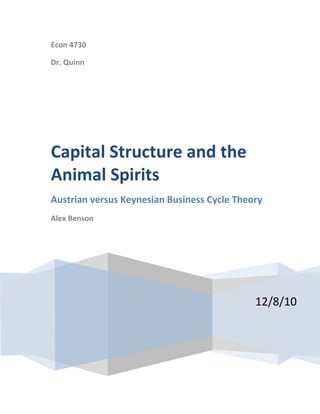 Econ 4730

Dr. Quinn




Capital Structure and the
Animal Spirits
Austrian versus Keynesian Business Cycle Theory
Alex Benson




                                             12/8/10
 
