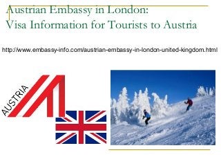 Austrian Embassy in London:
Visa Information for Tourists to Austria
http://www.embassy-info.com/austrian-embassy-in-london-united-kingdom.html
 