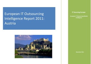 IT Sourcing Europe
European IT Outsourcing     European IT Outsourcing Market

Intelligence Report 2011:             Intelligence



Austria




                                     November 2011
 