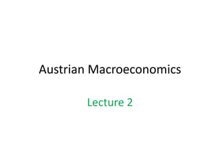 Austrian Macroeconomics
Lecture 2
 
